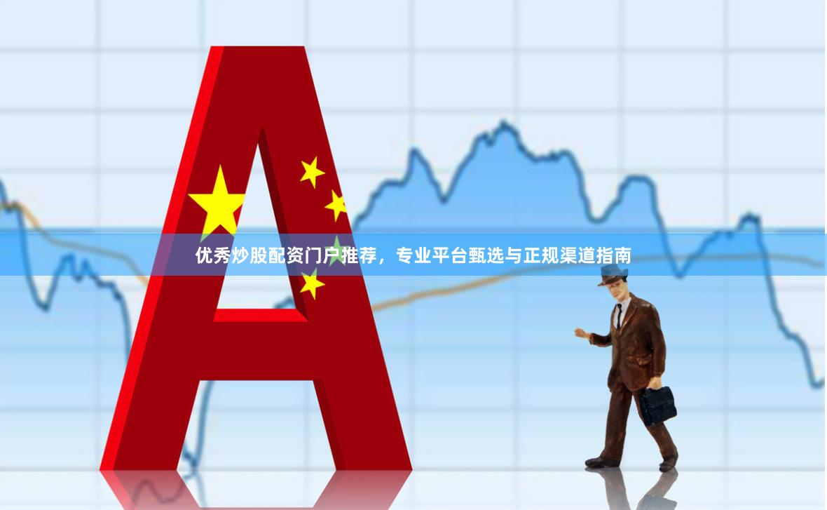 优秀炒股配资门户推荐，专业平台甄选与正规渠道指南