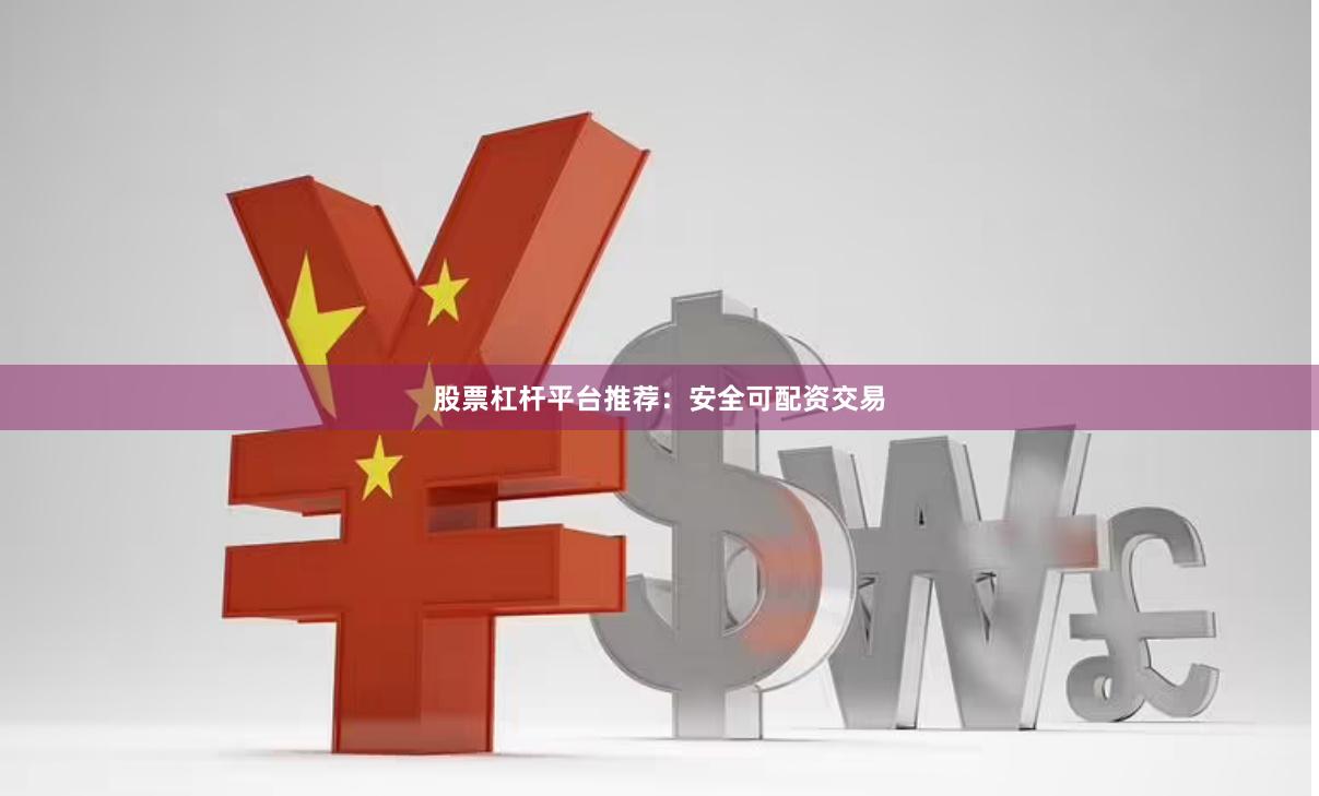 股票杠杆平台推荐：安全可配资交易