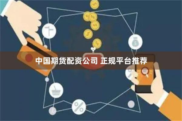 中国期货配资公司 正规平台推荐