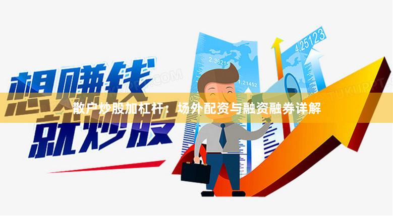 散户炒股加杠杆：场外配资与融资融券详解
